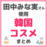 田中みな実さん使用｜韓国コスメ まとめ（サミュ・ハクスリー・メディヒール・ファミュなど）